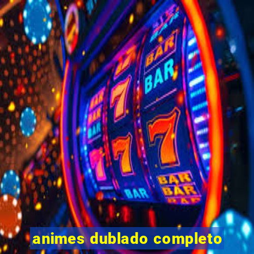 animes dublado completo